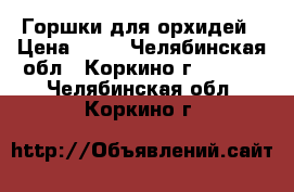 Горшки для орхидей › Цена ­ 90 - Челябинская обл., Коркино г.  »    . Челябинская обл.,Коркино г.